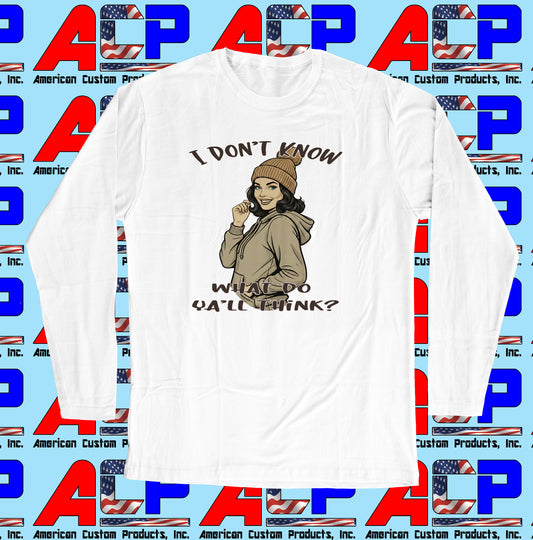 I Don't Know What Do Ya'll Think Men's And Women's Long Sleeve Tee Shirt